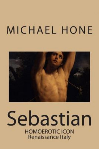 Książka Sebastian: Homoerotic Icon - Renaissance Italy Michael Hone