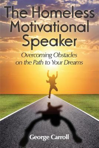 Carte The Homeless Motivational Speaker: Overcoming Obstacles on the Path to Your Dreams George Carroll