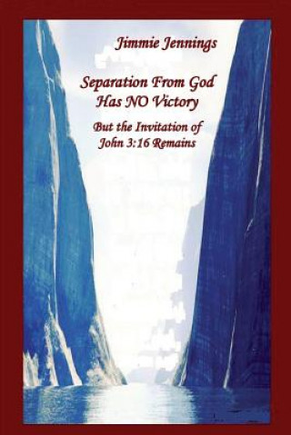 Könyv Separation From God Has NO Victory: But the Invitation of John 3:16 Remains Jimmie Jennings