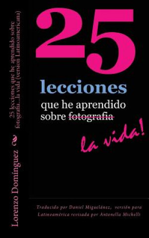 Carte 25 lecciones que he aprendido sobre fotografia...la vida (version Latinoamericana): Traducido por Daniel Miguelánez, versión para Latinoamérica revisa Daniel Miguelanez