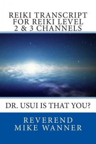 Kniha Reiki Transcript For Level 2 & 3 Channels: Dr. Usui Is That You? Reverend Mike Wanner