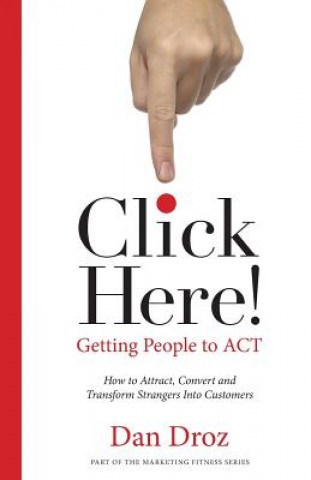 Carte Click Here!: How To Attract, Convert & Transform Strangers Into Customers Dan Droz
