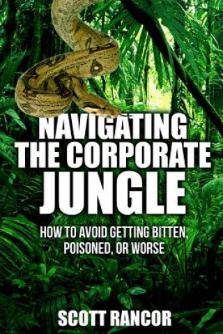 Kniha Navigating the Corporate Jungle: How to Avoid Getting Bitten, Poisoned, or Worse Scott Rancor