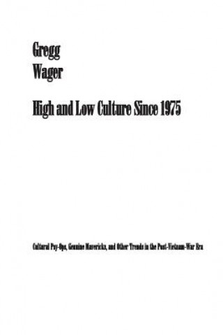 Carte High and Low Culture Since 1975: Cultural Psy-Ops, Genuine Mavericks, and Other Trends in the Post-Vietnam Era Gregg Wager Phd