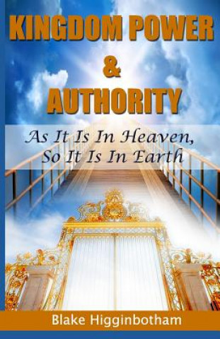 Könyv Kingdom Power & Authority: As It Is In Heaven, So It Is In Earth Blake L Higginbotham