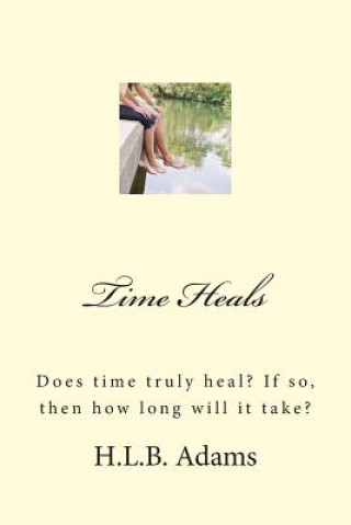 Kniha Time Heals: Does time truly heal? If so, then how long does it take? H L B Adams