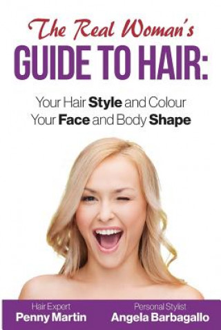 Kniha The Real Woman's Guide to Hair: Simple Tips for Your Hair Style and Colour and Face and Body Shape Penny Martin