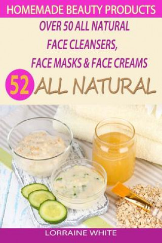 Book Homemade Beauty Products: Over 50 All Natural Recipes For Face Masks, Facial Cleansers & Face Creams: Natural Organic Skin Care Recipes For Yout Lorraine White