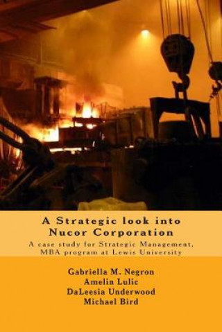 Kniha A Strategic look into Nucor Corporation: A case study for Strategic Management, for the MBA program at Lewis University Amelin Lulic