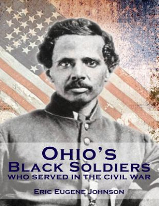 Könyv Ohio's Black Soldiers Who Served in the Civil War Eric Eugene Johnson