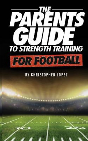 Kniha The Parents Guide To Strength Training For Football Christopher Lopez