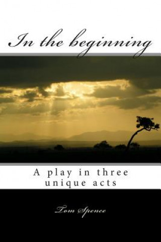 Kniha In the beginning: A play in three unique acts Tom Spence