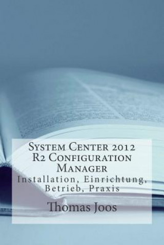 Könyv System Center 2012 R2 Configuration Manager: Installation, Einrichtung, Betrieb, Praxis Thomas Joos