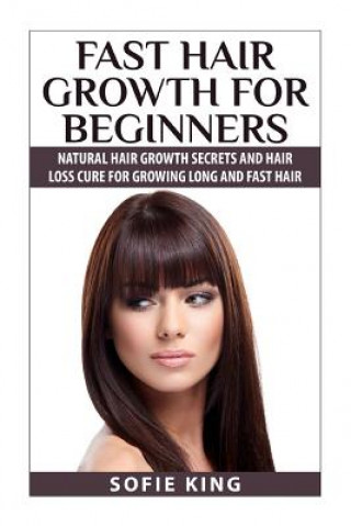 Kniha Fast Hair Growth for Beginners: Natural Hair Growth Secrets and Hair Loss Cure for Growing Long and Fast Hair Sofie King