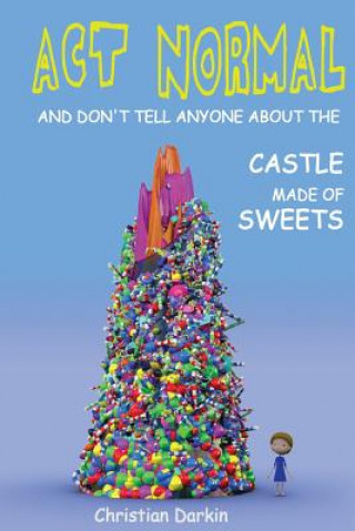 Kniha Act Normal And Don't Tell Anyone About The Castle Made Of Sweets Christian Darkin