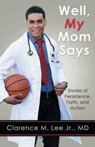 Carte Well, My Mom Says...: Stories of Persistence, Faith, and Action Jr MD Clarence M Lee