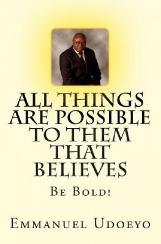Knjiga All Things Are Possible To Them That Believes: Be Bold! Emmanuel Udoeyo