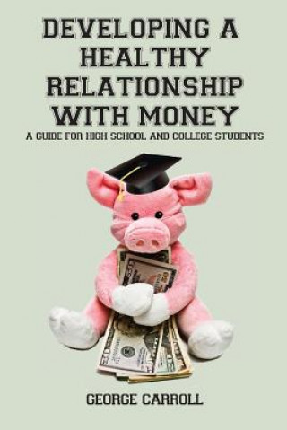 Knjiga Developing a Healthy Relationship with Money: A Guide for High School and College Students George Carroll