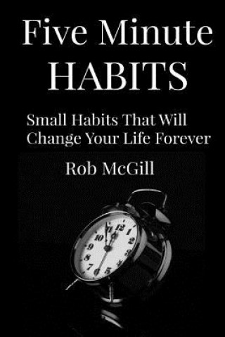 Knjiga Five Minute Habits: Small Habits That Will Change Your Life Forever Rob McGill