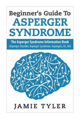 Könyv Beginner's Guide To Asperger's Syndrome: The Asperger's Syndrome Information Book (Asperger Disorder, Asperger Syndrome, Aspergers, AS, AD) Jamie Tyler