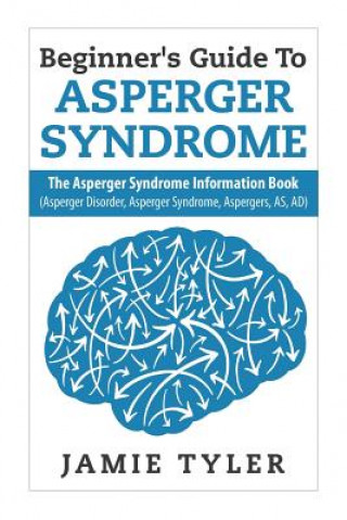 Książka Beginner's Guide To Asperger's Syndrome: The Asperger's Syndrome Information Book (Asperger Disorder, Asperger Syndrome, Aspergers, AS, AD) Jamie Tyler