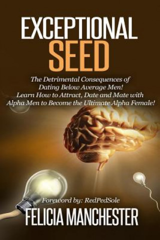 Carte Exceptional Seed: The Ultimate Guide for Women on the Hidden Sexual Secrets and Benefits of Dating Alpha Men...Along with the Detrimenta Felicia Manchester