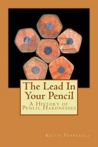 Könyv The Lead In Your Pencil: A History of Pencil Hardnesses Keith Pepperell