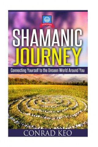 Kniha Shamanic Journey: Connecting Yourself to the Unseen World Around You Conrad Keo