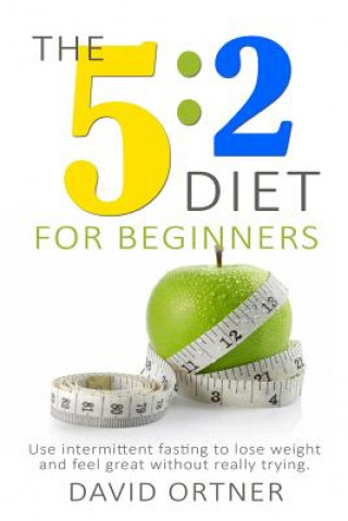 Carte The 5: 2 Diet for Beginners: Using Intermittent Fasting to Lose Weight and Feel Great Without Really Trying David Ortner