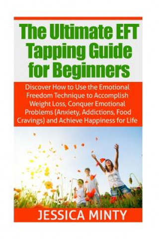Carte The Ultimate EFT Tapping Guide for Beginners: Discover How to Use the Emotional Freedom Technique to Accomplish Weight Loss, Conquer Emotional Problem Jessica Minty