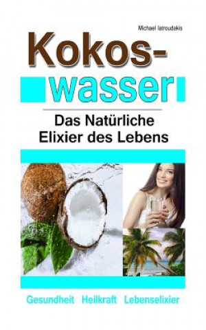 Knjiga Kokoswasser: Das Natürliche Elixier des Lebens (Anti-Aging, Entgiftung, Sport, Kokosnuss / WISSEN KOMPAKT) Michael Iatroudakis