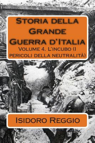 Carte Storia della Grande Guerra d'Italia: Volume 4. L'incubo (I pericoli della neutralit?) Isidoro Reggio