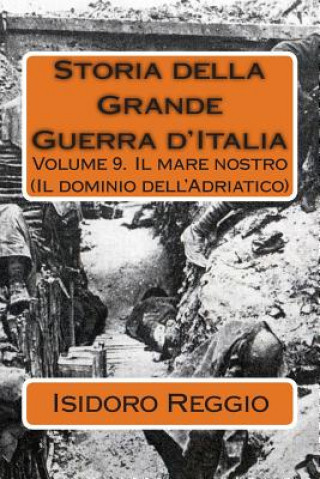 Kniha Storia della Grande Guerra d'Italia - Volume 9: Volume 9. Il mare nostro (Il dominio dell'Adriatico) Isidoro Reggio