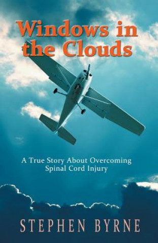 Knjiga Windows in the Clouds: A True Story About Overcoming Spinal Cord Injury Stephen Byrne