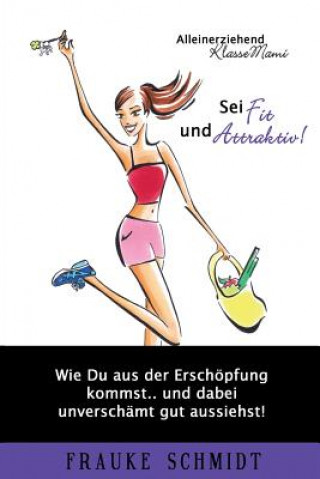 Könyv Sei fit und attraktiv!: Wie Du aus der Erschöpfung kommst.. und dabei unverschämt gut aussiehst! Frauke Schmidt