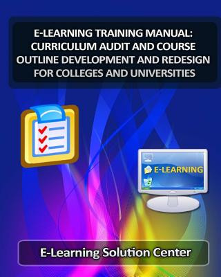 Книга E-Learning Training Manual Curriculum Audit and Course Outline Development: And Redesign for Colleges and Universities E-Learning Solutions Center