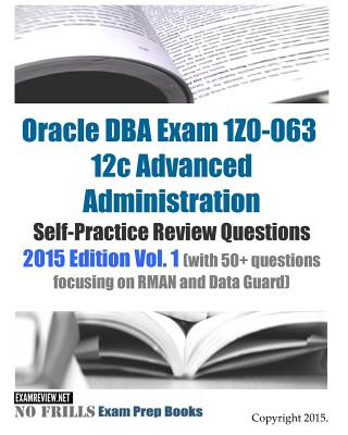 Carte Oracle DBA Exam 1Z0-063 12c Advanced Administration Self-Practice Review Questions: 2015 Edition Vol. 1 (with 50+ questions focusing on RMAN and Data Examreview