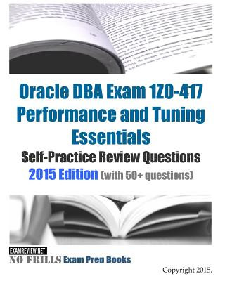 Buch Oracle DBA Exam 1Z0-417 Performance and Tuning Essentials Self-Practice Review Questions: 2015 Edition (with 50+ questions) Examreview