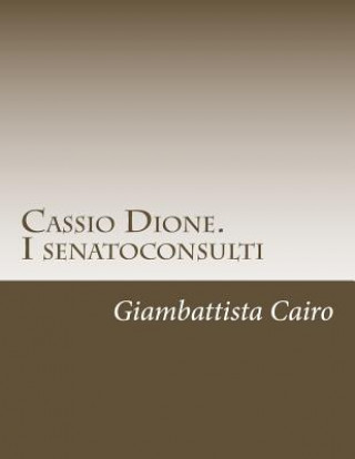 Carte Cassio Dione. I senatoconsulti: Libri XXXVI-LX e LXXVIII (LXXIX)-LXXIX (LXXX) Giambattista Cairo