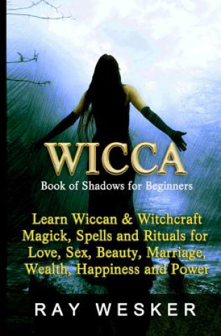 Carte Wicca: Book of Shadows for Beginners: Learn Wiccan Magick, Spells and Rituals for Love, Sex, Beauty, Marriage, Wealth, Happin Ray Wesker