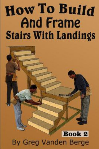 Kniha How To Build And Frame Stairs With Landings Greg Vanden Berge