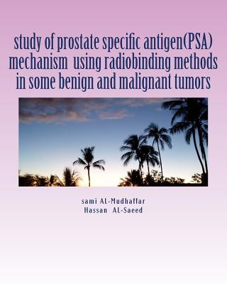 Carte study of prostate specific antigen(PSA) mechanism using radiobinding methods in some benign and malignant tumors: PSA in tumors Hassan H Al-Saeed