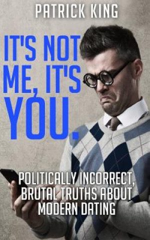Kniha It's Not Me, It's You. Politically Incorrect, Brutal Truths About Modern Dating Patrick King
