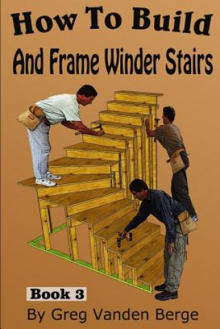 Kniha How To Build And Frame Winder Stairs Greg Vanden Berge
