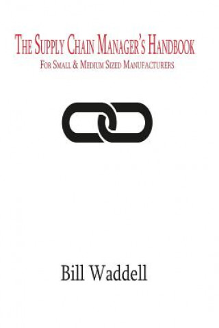 Książka The Supply Chain Manager's Handbook: For Small and Medium Sized Manufacturers Bill Waddell