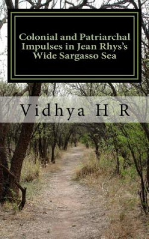 Kniha Colonial and Patriarchal Impulses in Jean Rhys's Wide Sargasso Sea Vidhya H R