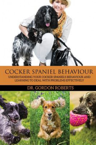 Kniha Cocker Spaniel Behaviour: Understanding Your Cocker Spaniel's Behaviour and Learning to Deal with Problems Effectively Gordon Roberts Bvsc Mrcvs