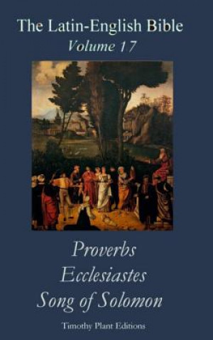 Книга The Latin-English Bible - Vol 17: Proverbs, Ecclesiastes, Song of Solomon Timothy Plant