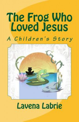 Könyv The Frog Who Loved Jesus Lavena Labrie
