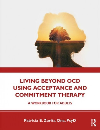 Könyv Living Beyond OCD Using Acceptance and Commitment Therapy Patricia E. Zurita Ona